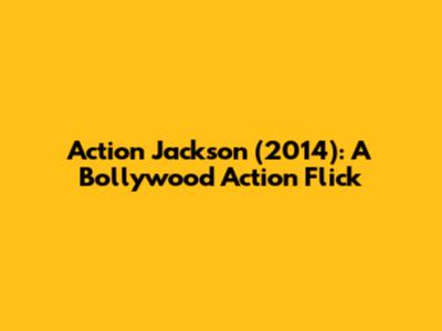 Action Jackson (2014): A Bollywood Action Flick