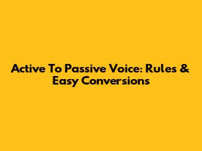 Active To Passive Voice: Rules & Easy Conversions