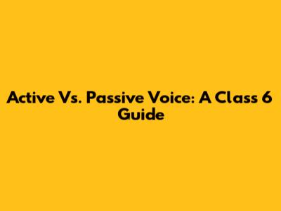 Active Vs. Passive Voice: A Class 6 Guide