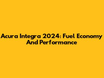 Acura Integra 2024: Fuel Economy And Performance