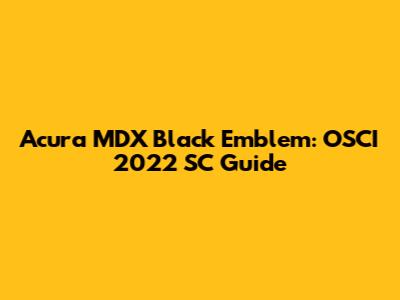 Acura MDX Black Emblem: OSCI 2022 SC Guide