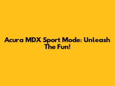 Acura MDX Sport Mode: Unleash The Fun!