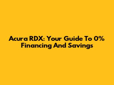 Acura RDX: Your Guide To 0% Financing And Savings