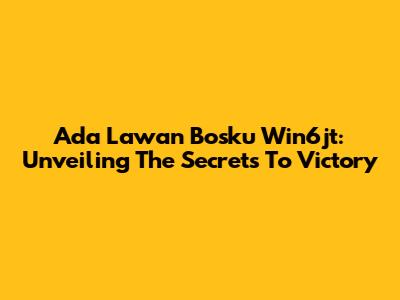 Ada Lawan Bosku Win6jt: Unveiling The Secrets To Victory