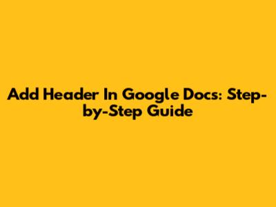 Add Header In Google Docs: Step-by-Step Guide