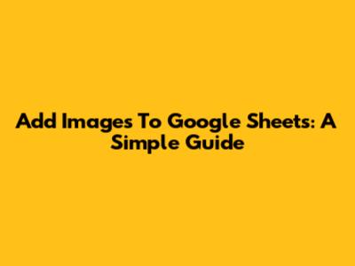Add Images To Google Sheets: A Simple Guide