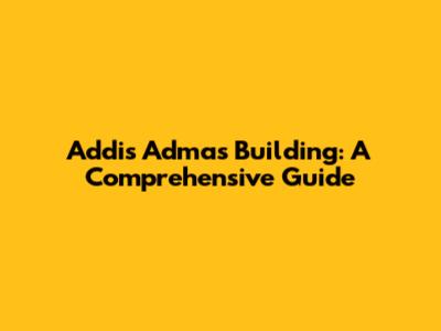 Addis Admas Building: A Comprehensive Guide