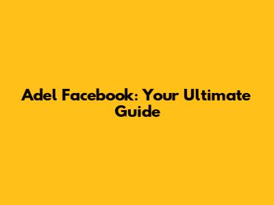 Adel Facebook: Your Ultimate Guide