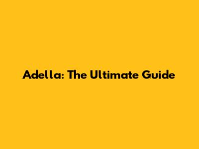 Adella: The Ultimate Guide