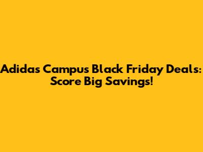 Adidas Campus Black Friday Deals: Score Big Savings!