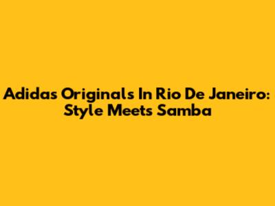Adidas Originals In Rio De Janeiro: Style Meets Samba