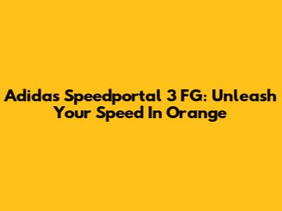 Adidas Speedportal 3 FG: Unleash Your Speed In Orange