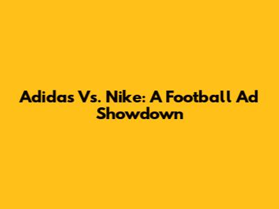 Adidas Vs. Nike: A Football Ad Showdown