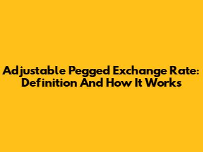 Adjustable Pegged Exchange Rate: Definition And How It Works