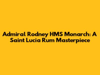Admiral Rodney HMS Monarch: A Saint Lucia Rum Masterpiece