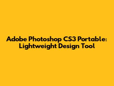 Adobe Photoshop CS3 Portable: Lightweight Design Tool