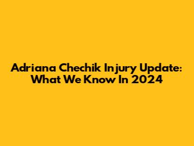 Adriana Chechik Injury Update: What We Know In 2024