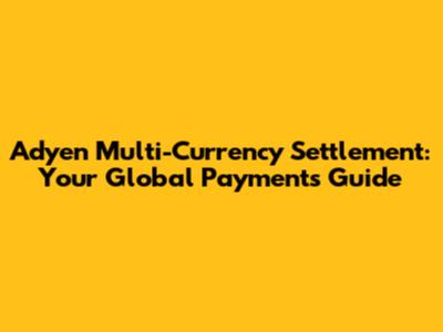 Adyen Multi-Currency Settlement: Your Global Payments Guide