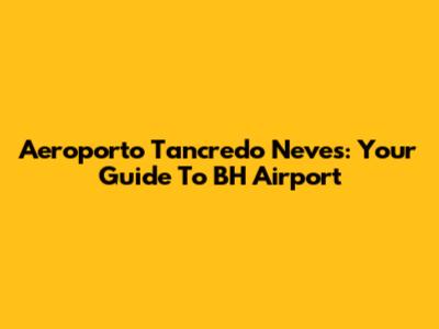 Aeroporto Tancredo Neves: Your Guide To BH Airport