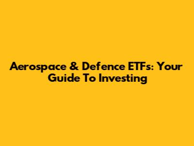 Aerospace & Defence ETFs: Your Guide To Investing