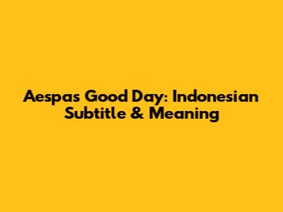 Aespa's "Good Day": Indonesian Subtitle & Meaning