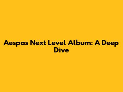 Aespa's Next Level Album: A Deep Dive
