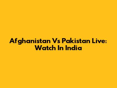 Afghanistan Vs Pakistan Live: Watch In India