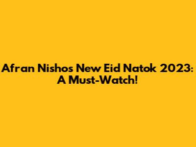 Afran Nisho's New Eid Natok 2023: A Must-Watch!