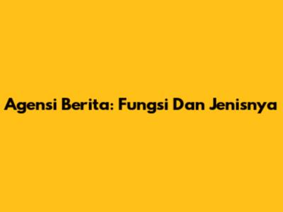 Agensi Berita: Fungsi Dan Jenisnya