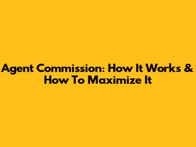 Agent Commission: How It Works & How To Maximize It