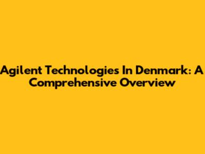 Agilent Technologies In Denmark: A Comprehensive Overview