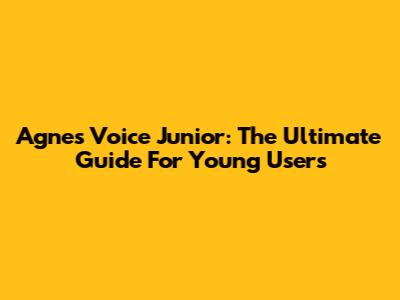 Agnes Voice Junior: The Ultimate Guide For Young Users