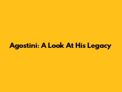 Agostini: A Look At His Legacy