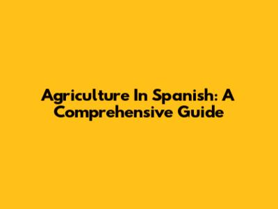 Agriculture In Spanish: A Comprehensive Guide