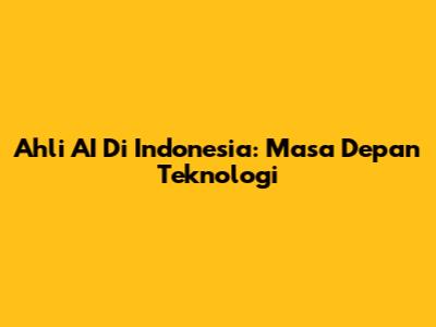Ahli AI Di Indonesia: Masa Depan Teknologi
