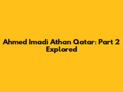 Ahmed Imadi Athan Qatar: Part 2 Explored