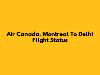 Air Canada: Montreal To Delhi Flight Status