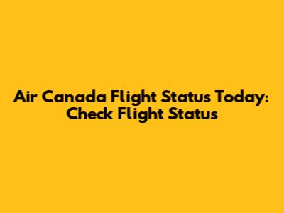 Air Canada Flight Status Today: Check Flight Status