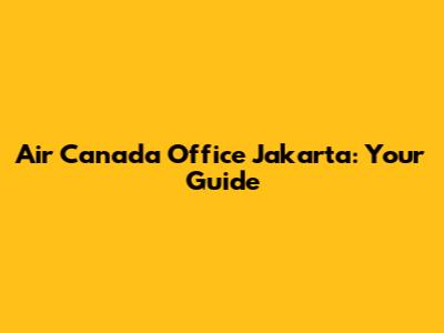 Air Canada Office Jakarta: Your Guide