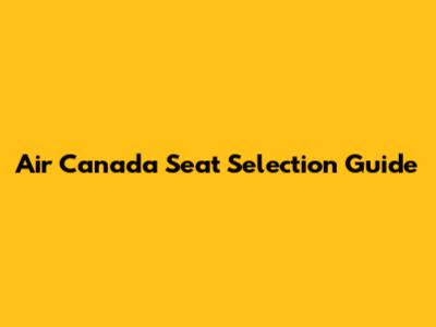Air Canada Seat Selection Guide