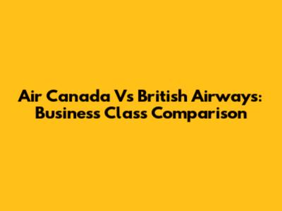 Air Canada Vs British Airways: Business Class Comparison
