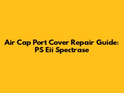 Air Cap Port Cover Repair Guide: PS Eii Spectrase