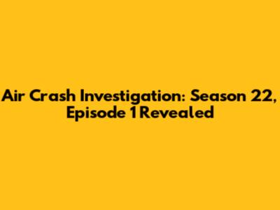 Air Crash Investigation: Season 22, Episode 1 Revealed