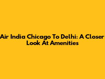 Air India Chicago To Delhi: A Closer Look At Amenities