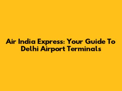 Air India Express: Your Guide To Delhi Airport Terminals