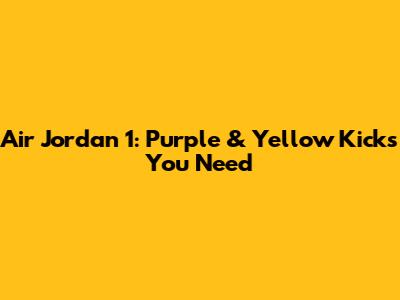 Air Jordan 1: Purple & Yellow Kicks You Need
