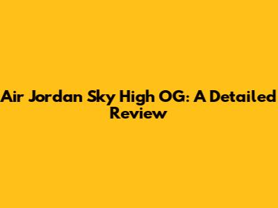 Air Jordan Sky High OG: A Detailed Review
