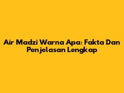 Air Madzi Warna Apa: Fakta Dan Penjelasan Lengkap