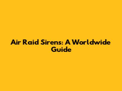 Air Raid Sirens: A Worldwide Guide