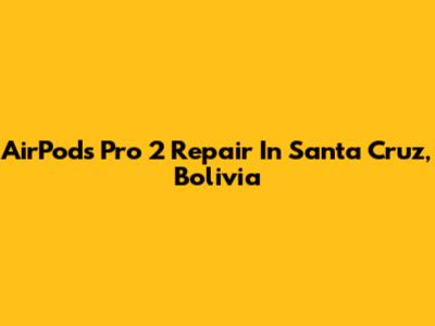 AirPods Pro 2 Repair In Santa Cruz, Bolivia